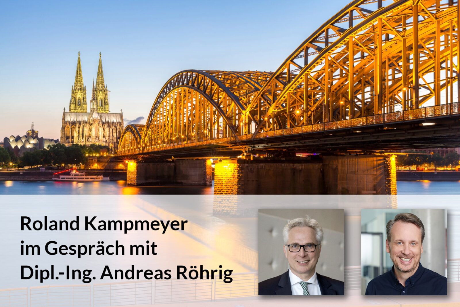 Ansicht der Hohenzollernbrücke und des Kölner Doms bei Sonnenuntergang, mit eingeschobenen Porträts von zwei Männern. Der Text lautet: Roland Kampmeyer im Gespräch mit Dipl.-Ing. Andreas Röhrig.